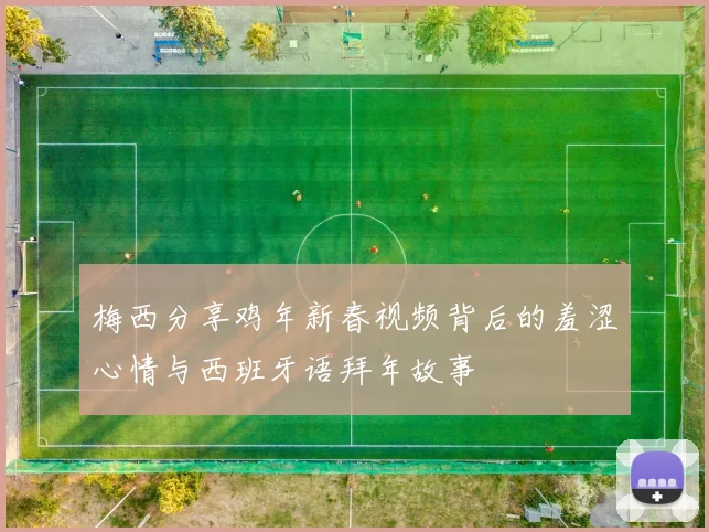 梅西分享鸡年新春视频背后的羞涩心情与西班牙语拜年故事