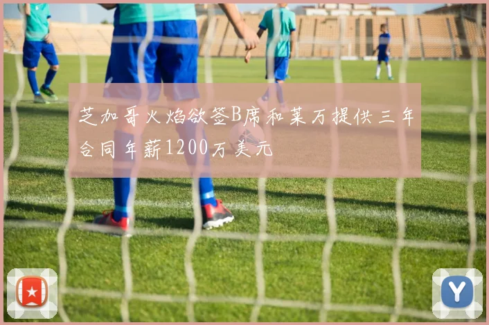 芝加哥火焰欲签B席和莱万提供三年合同年薪1200万美元
