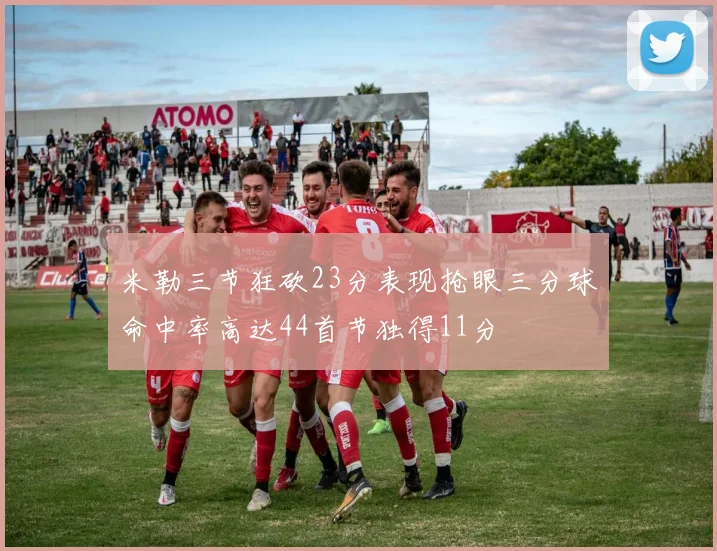 米勒三节狂砍23分表现抢眼三分球命中率高达44首节独得11分