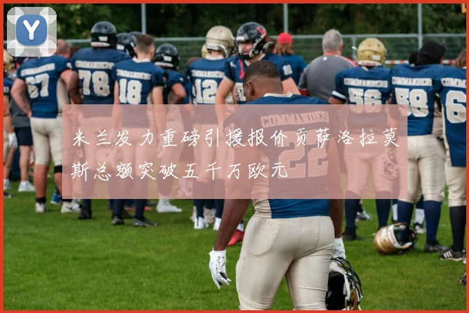 米兰发力重磅引援报价贡萨洛拉莫斯总额突破五千万欧元