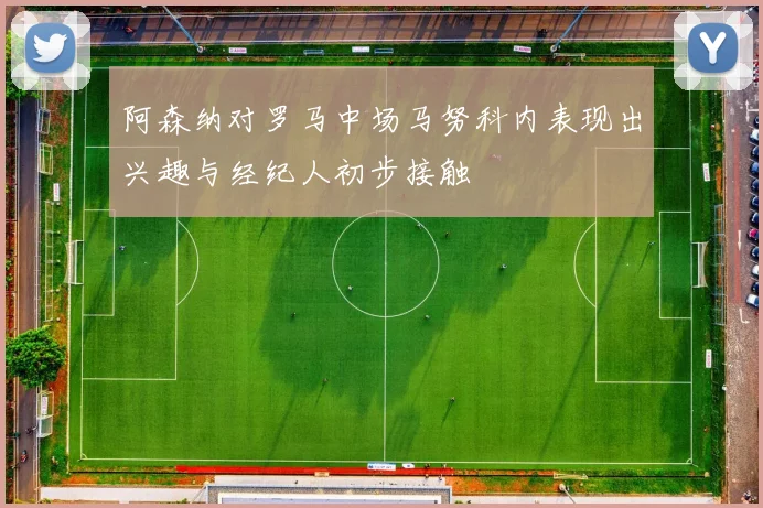 阿森纳对罗马中场马努科内表现出兴趣与经纪人初步接触