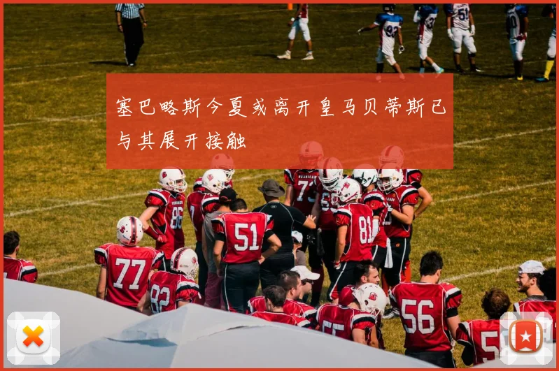 塞巴略斯今夏或离开皇马贝蒂斯已与其展开接触