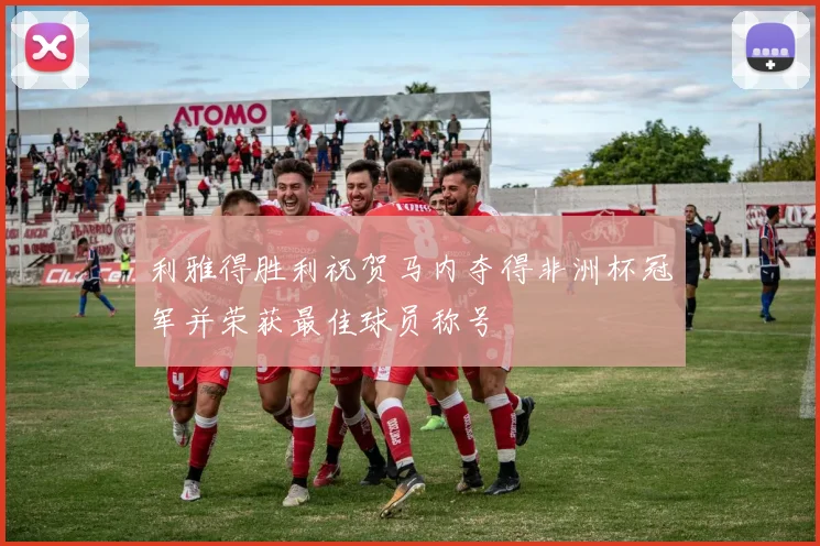 利雅得胜利祝贺马内夺得非洲杯冠军并荣获最佳球员称号