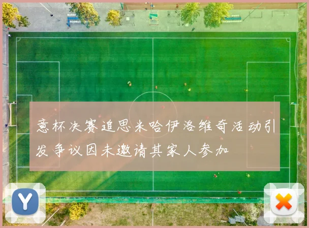 意杯决赛追思米哈伊洛维奇活动引发争议因未邀请其家人参加